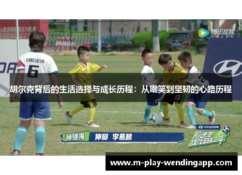 胡尔克背后的生活选择与成长历程：从嘲笑到坚韧的心路历程