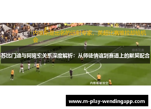苏比门迪与阿隆索关系深度解析:从师徒情谊到赛道上的默契配合 苏比门迪与阿隆索关系深度解析:从师徒情谊到赛道上的默契配合