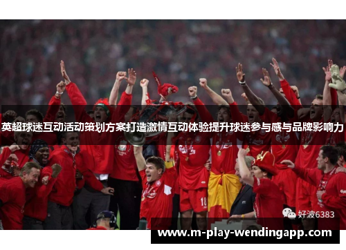 英超球迷互动活动策划方案打造激情互动体验提升球迷参与感与品牌影响力