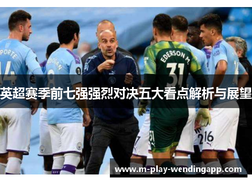 英超赛季前七强强烈对决五大看点解析与展望