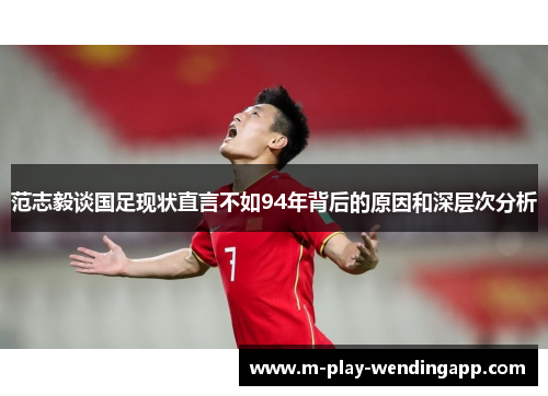 范志毅谈国足现状直言不如94年背后的原因和深层次分析