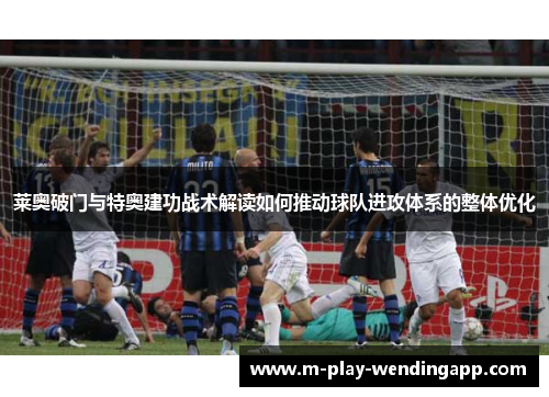莱奥破门与特奥建功战术解读如何推动球队进攻体系的整体优化 莱奥破门与特奥建功战术解读如何推动球队进攻体系的整体优化