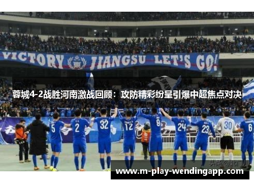 蓉城4-2战胜河南激战回顾：攻防精彩纷呈引爆中超焦点对决