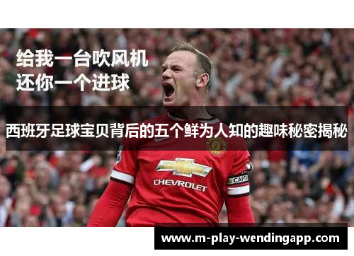 西班牙足球宝贝背后的五个鲜为人知的趣味秘密揭秘