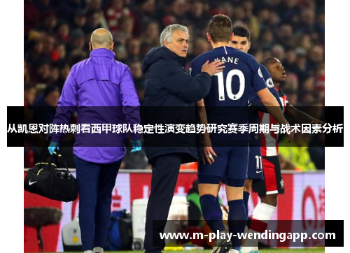 从凯恩对阵热刺看西甲球队稳定性演变趋势研究赛季周期与战术因素分析 从凯恩对阵热刺看西甲球队稳定性演变趋势研究赛季周期与战术因素分析