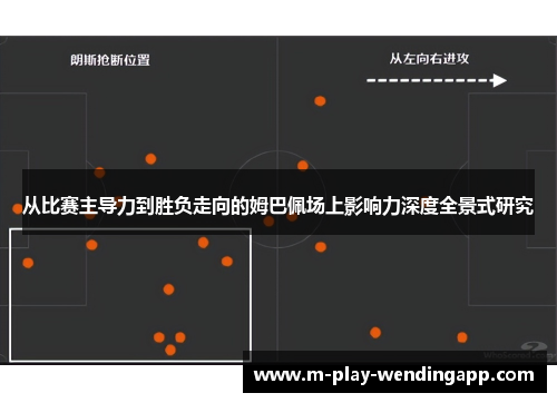 从比赛主导力到胜负走向的姆巴佩场上影响力深度全景式研究 从比赛主导力到胜负走向的姆巴佩场上影响力深度全景式研究