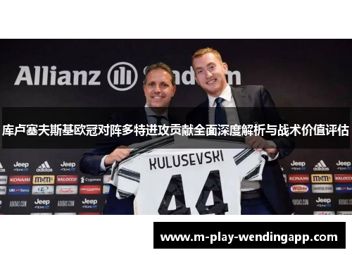 库卢塞夫斯基欧冠对阵多特进攻贡献全面深度解析与战术价值评估