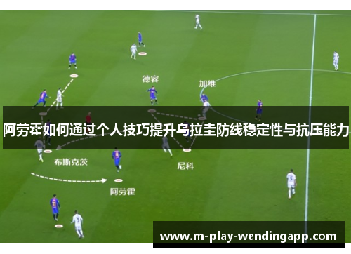 阿劳霍如何通过个人技巧提升乌拉圭防线稳定性与抗压能力