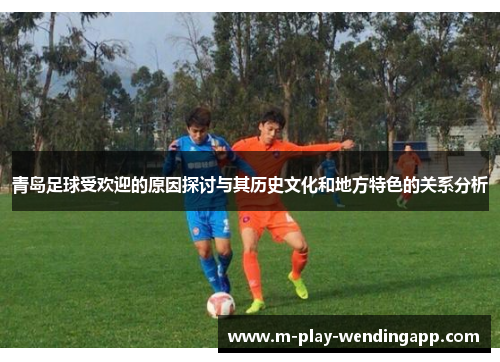 青岛足球受欢迎的原因探讨与其历史文化和地方特色的关系分析