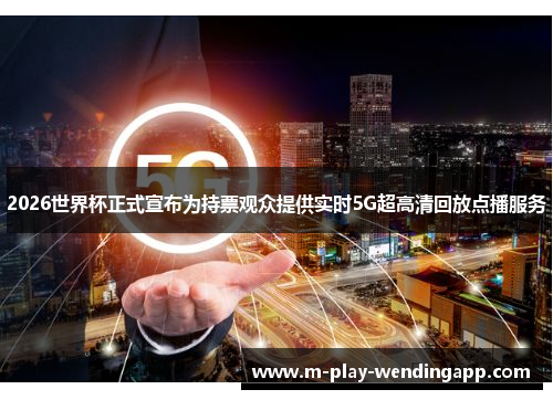 2026世界杯正式宣布为持票观众提供实时5G超高清回放点播服务 2026世界杯正式宣布为持票观众提供实时5G超高清回放点播服务