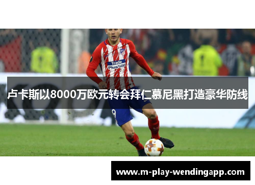 卢卡斯以8000万欧元转会拜仁慕尼黑打造豪华防线 卢卡斯以8000万欧元转会拜仁慕尼黑打造豪华防线