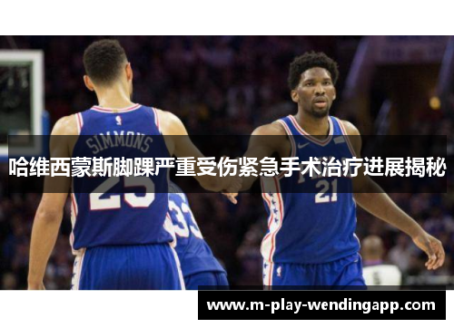 哈维西蒙斯脚踝严重受伤紧急手术治疗进展揭秘 哈维西蒙斯脚踝严重受伤紧急手术治疗进展揭秘