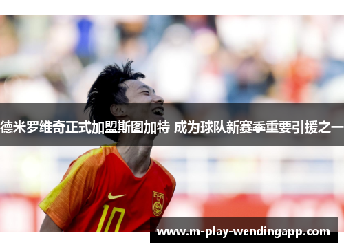 德米罗维奇正式加盟斯图加特 成为球队新赛季重要引援之一 德米罗维奇正式加盟斯图加特 成为球队新赛季重要引援之一