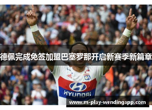 德佩完成免签加盟巴塞罗那开启新赛季新篇章 德佩完成免签加盟巴塞罗那开启新赛季新篇章