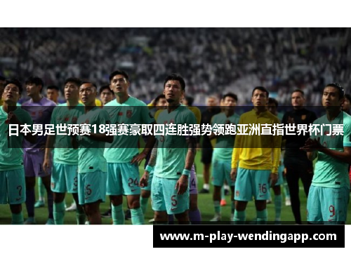 日本男足世预赛18强赛豪取四连胜强势领跑亚洲直指世界杯门票 日本男足世预赛18强赛豪取四连胜强势领跑亚洲直指世界杯门票