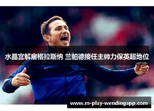 水晶宫解雇格拉斯纳 兰帕德接任主帅力保英超地位