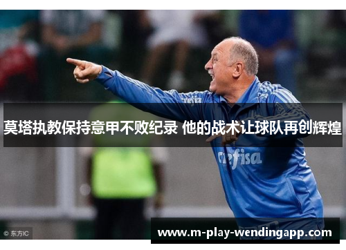 莫塔执教保持意甲不败纪录 他的战术让球队再创辉煌 莫塔执教保持意甲不败纪录 他的战术让球队再创辉煌