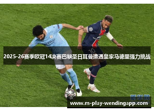 2025-26赛季欧冠14决赛巴黎圣日耳曼遭遇皇家马德里强力挑战 2025-26赛季欧冠14决赛巴黎圣日耳曼遭遇皇家马德里强力挑战