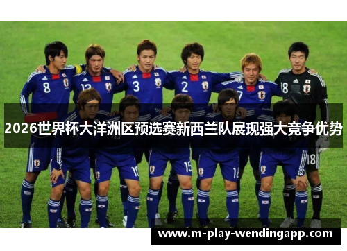 2026世界杯大洋洲区预选赛新西兰队展现强大竞争优势 2026世界杯大洋洲区预选赛新西兰队展现强大竞争优势
