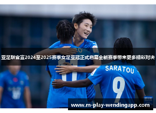 亚足联官宣2024至2025赛季女足亚冠正式启幕全新赛季带来更多精彩对决 亚足联官宣2024至2025赛季女足亚冠正式启幕全新赛季带来更多精彩对决