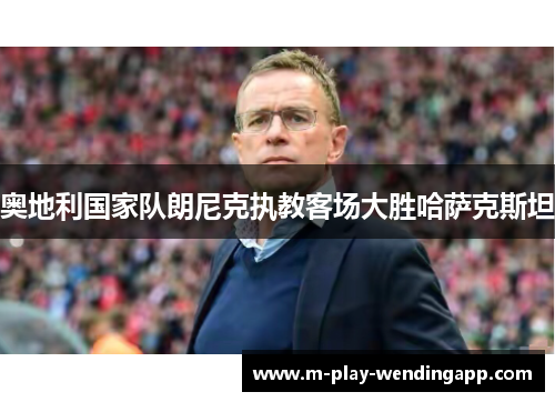 奥地利国家队朗尼克执教客场大胜哈萨克斯坦