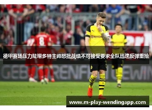 德甲赛场压力陡增多特主帅怒批战绩不可接受要求全队迅速反弹重拾