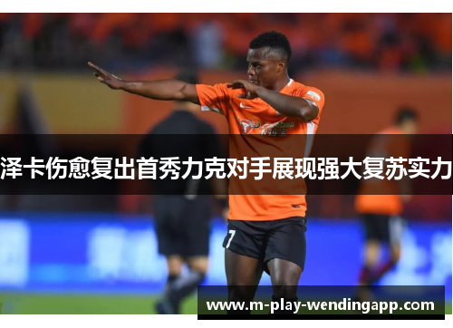 泽卡伤愈复出首秀力克对手展现强大复苏实力
