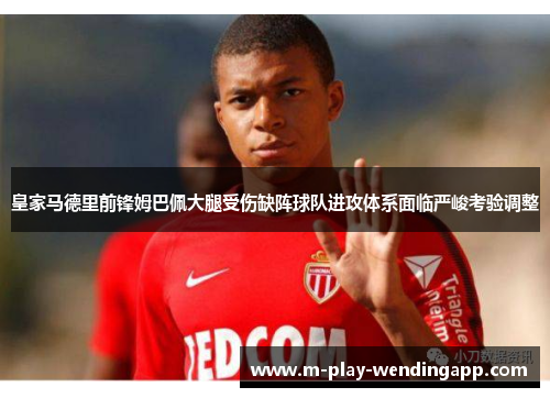 皇家马德里前锋姆巴佩大腿受伤缺阵球队进攻体系面临严峻考验调整