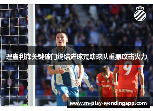 理查利森关键破门终结进球荒助球队重振攻击火力