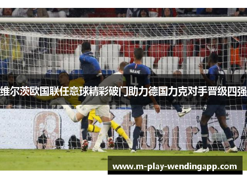 维尔茨欧国联任意球精彩破门助力德国力克对手晋级四强