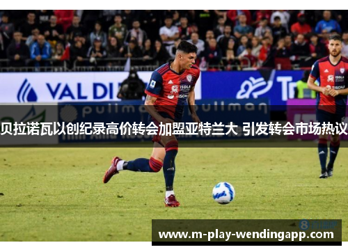 贝拉诺瓦以创纪录高价转会加盟亚特兰大 引发转会市场热议