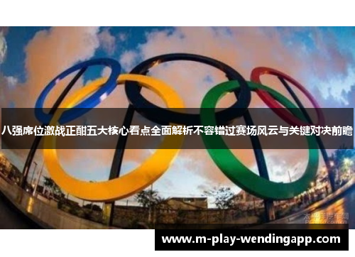 八强席位激战正酣五大核心看点全面解析不容错过赛场风云与关键对决前瞻