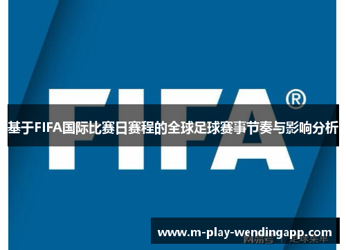 基于FIFA国际比赛日赛程的全球足球赛事节奏与影响分析