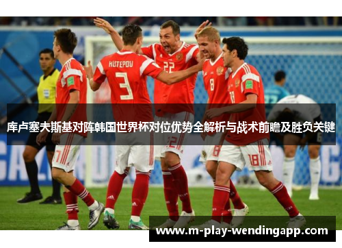 库卢塞夫斯基对阵韩国世界杯对位优势全解析与战术前瞻及胜负关键