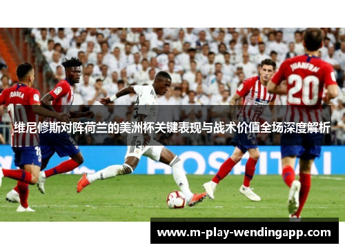 维尼修斯对阵荷兰的美洲杯关键表现与战术价值全场深度解析