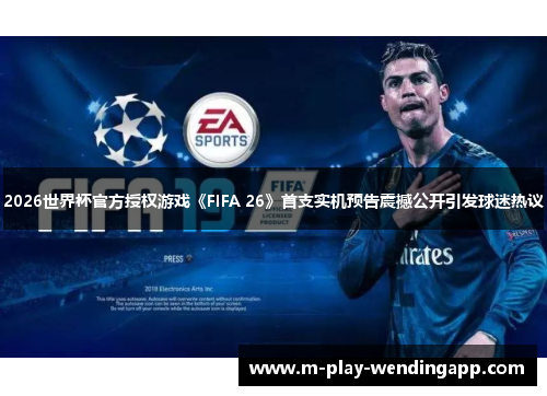 2026世界杯官方授权游戏《FIFA 26》首支实机预告震撼公开引发球迷热议