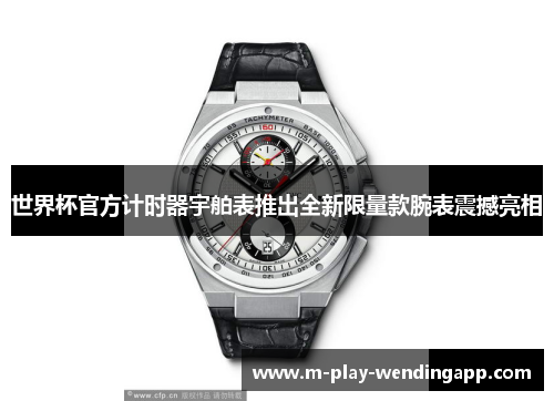 世界杯官方计时器宇舶表推出全新限量款腕表震撼亮相