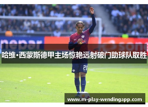 哈维·西蒙斯德甲主场惊艳远射破门助球队取胜