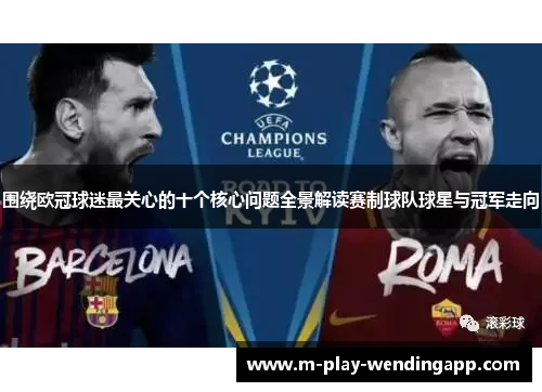 围绕欧冠球迷最关心的十个核心问题全景解读赛制球队球星与冠军走向 围绕欧冠球迷最关心的十个核心问题全景解读赛制球队球星与冠军走向