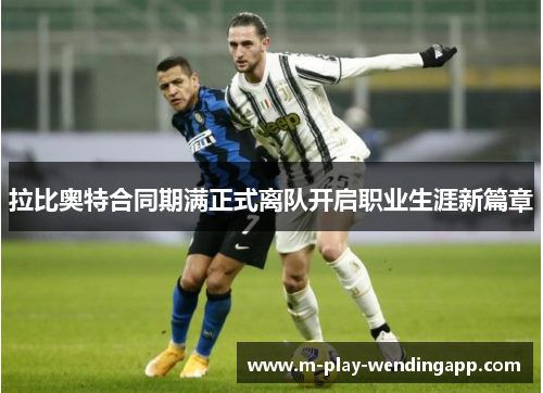 拉比奥特合同期满正式离队开启职业生涯新篇章 拉比奥特合同期满正式离队开启职业生涯新篇章